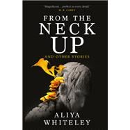 From the Neck Up and Other Stories by Whiteley, Aliya, 9781789094756