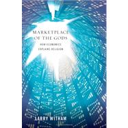 Marketplace of the Gods How Economics Explains Religion by Witham, Larry, 9780195394757