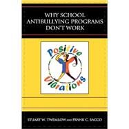 Why School Anti-Bullying Programs Don't Work by Twemlow, Stuart W.; Sacco, Frank C., 9780765704757