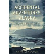 Accidental Adventures: Alaska True Tales of Ordinary People Facing Danger in the Wilderness by Lundgren, Chris, 9781493044757