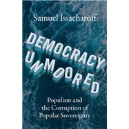 Democracy Unmoored Populism and the Corruption of Popular Sovereignty by Issacharoff, Samuel, 9780197674758