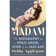 Madam The Biography of Polly Adler, Icon of the Jazz Age by Applegate, Debby, 9780385534758