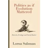 Politics as If Evolution Mattered : Darwin, Ecology, and Social Justice by Salzman, Lorna, 9781462034758