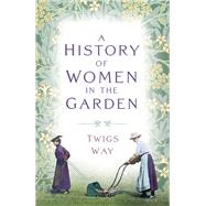 A History of Women in the Garden by Way, Twigs, 9781803994758