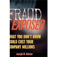 Fraud Exposed : What You Don't Know Could Cost Your Company Millions by Koletar, Joseph W., 9780471274759
