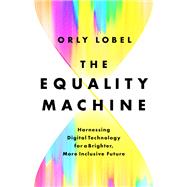 The Equality Machine Harnessing Digital Technology for a Brighter, More Inclusive Future by Lobel, Orly, 9781541774759