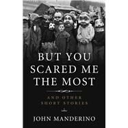 But You Scared Me the Most And Other Short Stories by Manderino, John, 9781613734759