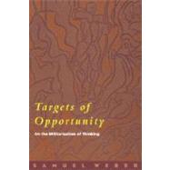 Targets of Opportunity On the Militarization of Thinking by Weber, Samuel, 9780823224760