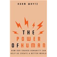 The Power of Human How Our Shared Humanity Can Help Us Create a Better World by Waytz, Adam, 9780393634761
