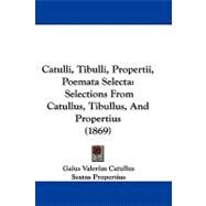 Catulli, Tibulli, Propertii, Poemata Select : Selections from Catullus, Tibullus, and Propertius (1869) by Catullus, Gaius Valerius; Propertius, Sextus; Tibullus, Albius, 9781104064761