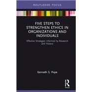 Five Steps to Strengthen Ethics in Organizations and Individuals: Effective Strategies Informed by Research and History by Pope; Kenneth S., 9781138724761