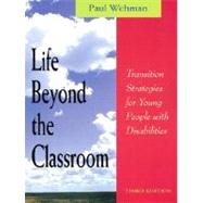 Life Beyond the Classroom : Transition Strategies for Young People with Disabilities by Wehman, Paul, 9781557664761