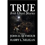 True Irish Ghost Stories by Seymour, St. John, D., 9781598184761
