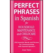 Perfect Phrases in Spanish For Household Maintenance and Childcare 500 + Essential Words and Phrases for Communicating with Spanish-Speakers by Yates, Jean, 9780071494762