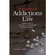 Principles of Addictions and the Law: Applications in Forensic, Mental Health and Medical Practice by Miller, Norman S., 9780080924762