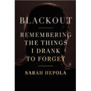 Blackout Remembering the Things I Drank to Forget by Hepola, Sarah; Hepola, Sarah, 9781478904762
