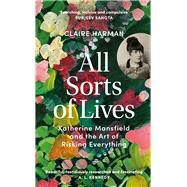 All Sorts of Lives Katherine Mansfield and the art of risking everything by Harman, Claire, 9781784744762