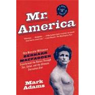 Mr. America : How Muscular Millionaire Bernarr Macfadden Transformed the Nation Through Sex, Salad, and the Ultimate Starvation Diet by Adams, Mark, 9780060594763