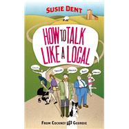 How to Talk Like a Local From Cockney to Geordie by Dent, Susie, 9780099514763
