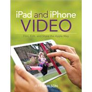 iPad and iPhone Video Film, Edit, and Share the Apple Way by Carlson, Jeff, 9780133854763