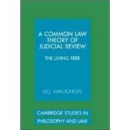 A Common Law Theory of Judicial Review: The Living Tree by W. J. Waluchow, 9780521864763