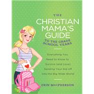 The Christian Mama's Guide to the Grade School Years by Macpherson, Erin, 9780849964763