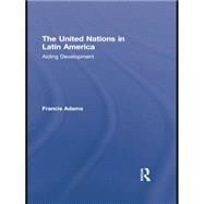 The United Nations in Latin America: Aiding Development by Adams,Francis, 9781138874763
