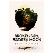 Broken Sun, Broken Moon by Hayward, Brent, 9781771484763