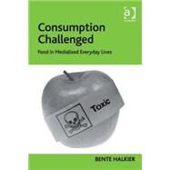 Consumption Challenged: Food in Medialised Everyday Lives by Halkier,Bente, 9780754674764