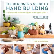 The Beginner's Guide to Hand Building Functional and Sculptural Projects for the Home Potter by Cobb, Sunshine, 9780760374764