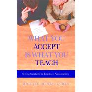 What You Accept Is What You Teach : Setting Standards for Employee Accountability by Cohen, Michael Henry, 9781886624764