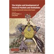 The Origins and Development of Financial Markets and Institutions: From the Seventeenth Century to the Present by Edited by Jeremy Atack , Larry Neal, 9780521154765