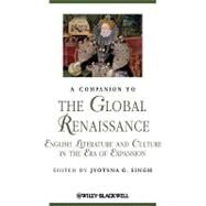 A Companion to the Global Renaissance English Literature and Culture in the Era of Expansion by Singh, Jyotsna G., 9781405154765