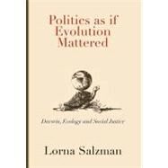 Politics as If Evolution Mattered : Darwin, Ecology, and Social Justice by Salzman, Lorna, 9781462034765