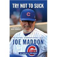 Try Not to Suck The Exceptional, Extraordinary Baseball Life of Joe Maddon by Chastain, Bill; Rogers, Jesse; Zobrist, Ben, 9781629374765