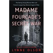 Madame Fourcade's Secret War The Daring Young Woman Who Led France's Largest Spy Network Against Hitler by OLSON, LYNNE, 9780812994766