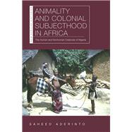 Animality and Colonial Subjecthood in Africa by Saheed Aderinto, 9780821424766