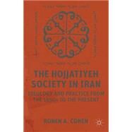 The Hojjatiyeh Society in Iran Ideology and Practice from the 1950s to the Present by Cohen, Ronen A., 9781137304766