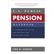 U.S. Public Pension Handbook: A Comprehensive Guide for Trustees and Investment Staff by Hughes, Von, 9781260134766