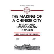 The Making of a Chinese City: History and Historiography in Harbin: History and Historiography in Harbin by Clausen, Soren; Thogersen, Stig, 9781563244766