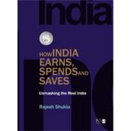 How India Earns, Spends and Saves : Unmasking the Real India by Rajesh Shukla, 9788132104766