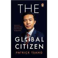 The GLOBAL CITIZEN Building Bridges from East to West in Business by Tsang, Patrick, 9789815204766