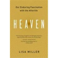 Heaven : Our Enduring Fascination with the Afterlife by Miller, Lisa, 9780060554767