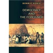 Democracy and the Foreigner by Honig, Bonnie, 9780691114767