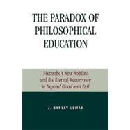 The Paradox of Philosophical Education Nietzsche's New Nobility and the Eternal Recurrence in Beyond Good and Evil by Lomax, Harvey J., 9780739104767