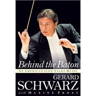 Behind the Baton An American Icon Talks Music by Schwarz, Gerard, 9781574674767