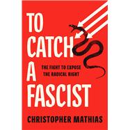 To Catch a Fascist The Fight to Expose the Radical Right by Mathias, Christopher, 9781668034767