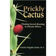 Prickly Cactus: Finding Meaning in Chronic Illness by Gaitan, Concha Delgado, Ph.D., 9781879384767