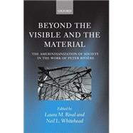 Beyond the Visible and the Material The Amerindianization of Society in the Work of Peter Rivire by Rival, Laura M.; Whitehead, Neil L., 9780199244768