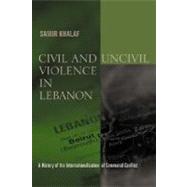 Civil and Uncivil Violence in Lebanon by Khalaf, Samir, 9780231124768